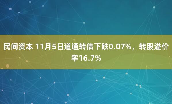民间资本 11月5日道通转债下跌0.07%,转股溢价率16.7%
