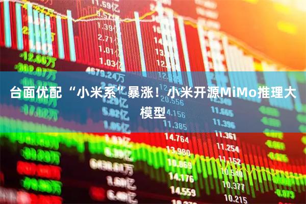 台面优配 “小米系”暴涨！小米开源MiMo推理大模型