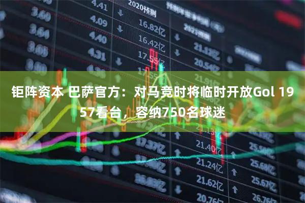 钜阵资本 巴萨官方:对马竞时将临时开放Gol 1957看台,容纳750名球迷