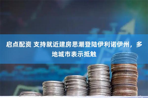 启点配资 支持就近建房思潮登陆伊利诺伊州，多地城市表示抵触