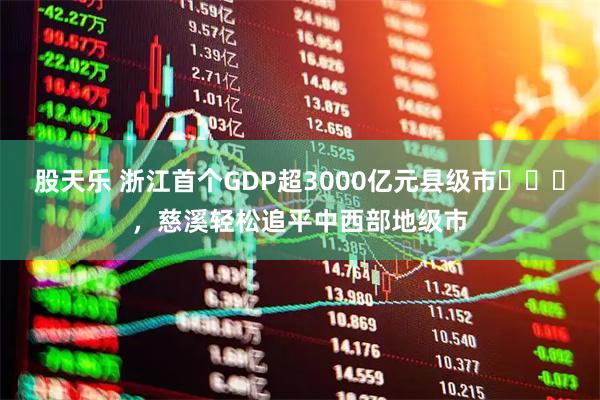 股天乐 浙江首个GDP超3000亿元县级市,慈溪轻松追平中西部地级市
